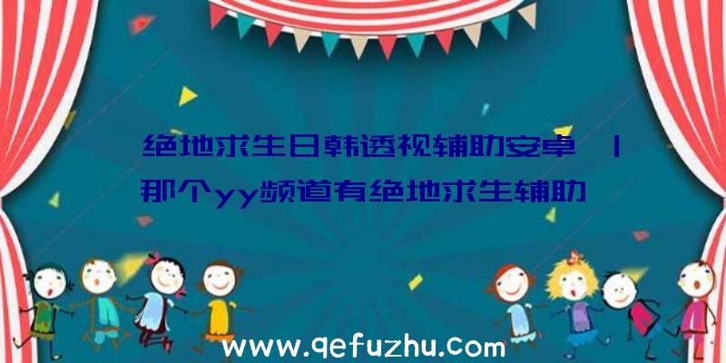 「绝地求生日韩透视辅助安卓」|那个yy频道有绝地求生辅助